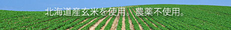北海道産玄米を使用。農薬不使用の安心安全玄米です。